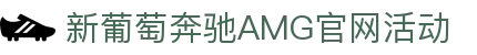 中国·新葡萄奔驰AMG(Macau)股份有限公司-Official website